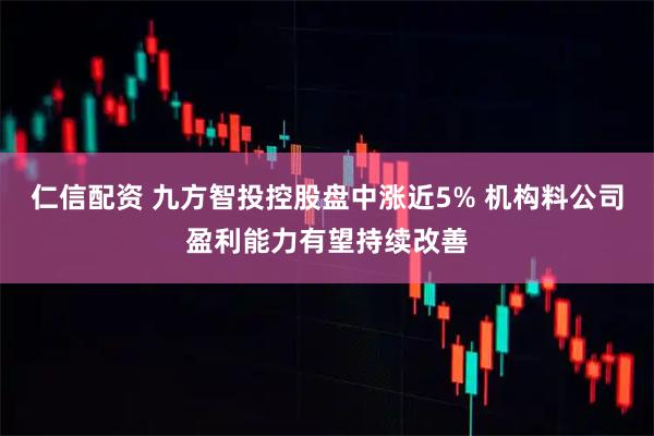 仁信配资 九方智投控股盘中涨近5% 机构料公司盈利能力有望持续改善
