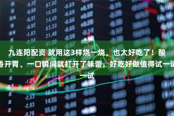 九连阳配资 就用这3样烧一烧，也太好吃了！酸香开胃、一口瞬间就打开了味蕾，好吃好做值得试一试