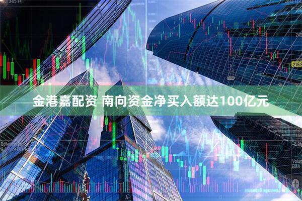 金港嘉配资 南向资金净买入额达100亿元