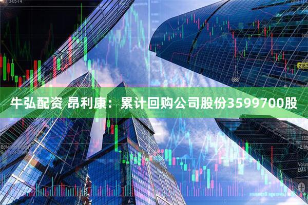 牛弘配资 昂利康：累计回购公司股份3599700股