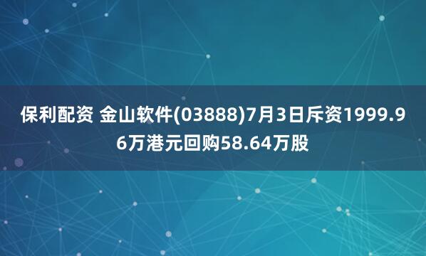 保利配资 金山软件(03888)7月3日斥资1999.96万港元回购58.64万股