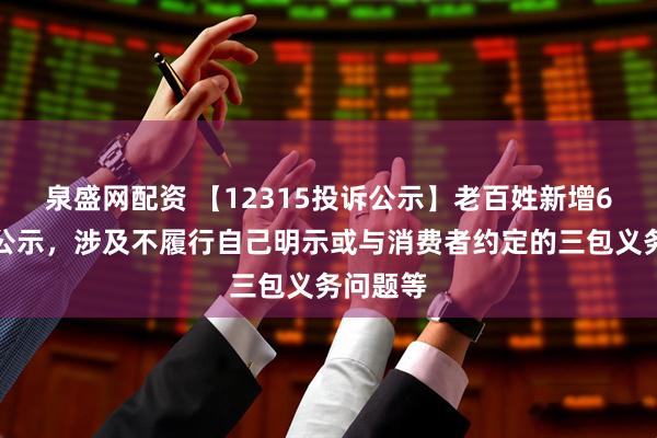 泉盛网配资 【12315投诉公示】老百姓新增6件投诉公示，涉及不履行自己明示或与消费者约定的三包义务问题等