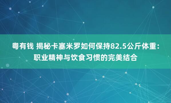 粤有钱 揭秘卡塞米罗如何保持82.5公斤体重：职业精神与饮食习惯的完美结合