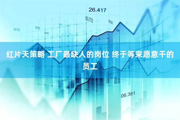 红片天策略 工厂最缺人的岗位 终于等来愿意干的员工